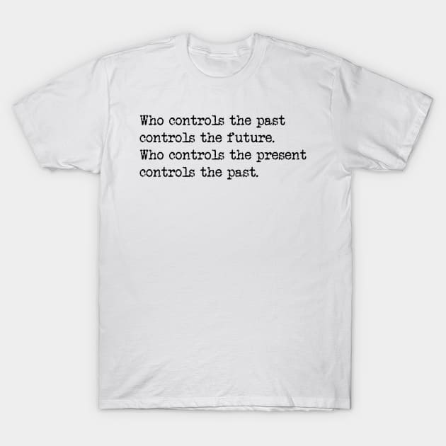 Who controls the past controls the future. Who controls the present controls the past. T-Shirt by tonycastell